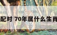 70生肖配对 70年属什么生肖婚配表