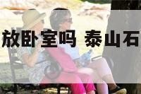 泰山石敢当能放卧室吗 泰山石敢当能放卧室窗台上吗