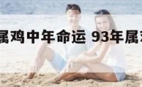 1993年属鸡中年命运 93年属鸡命运如何