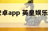 英皇娱乐安卓app 英皇娱乐app平台是真是假