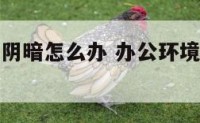办公室环境阴暗怎么办 办公环境阴暗怎样破解