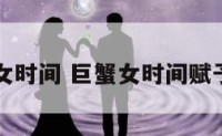 巨蟹女时间 巨蟹女时间赋予美丽
