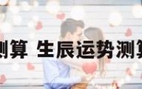 生辰运势测算 生辰运势测算上吉文化