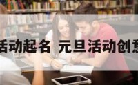 元旦文化活动起名 元旦活动创意主题名字