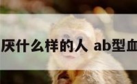 ab型血讨厌什么样的人 ab型血最怕什么