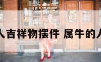属牛人吉祥物摆件 属牛的人摆件
