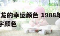 1988年龙的幸运颜色 1988年属龙人幸运数字颜色