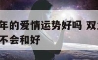 双鱼座明年的爱情运势好吗 双鱼座2022年运势会不会和好