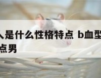 b血型的人是什么性格特点 b血型的人是什么性格特点男