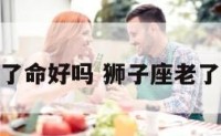 狮子座老了命好吗 狮子座老了能活多久