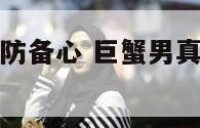 巨蟹男对爱情防备心 巨蟹男真的爱你会不顾一切?