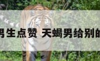 给天蝎座男生点赞 天蝎男给别的女生点赞