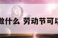 劳动节可以做什么 劳动节可以做什么活动