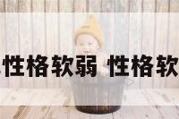 风水破解性格软弱 性格软弱啥意思