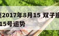 双子座2017年8月15 双子座2021年7月15号运势