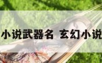 霸气玄幻小说武器名 玄幻小说武器种类