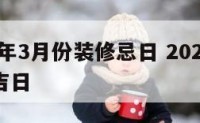 2017年3月份装修忌日 2021 3月装修吉日