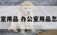 把办公室用品 办公室用品怎么管理