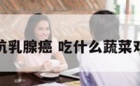 什么蔬菜抗乳腺癌 吃什么蔬菜对乳腺癌好