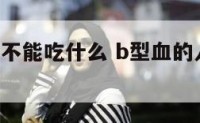 b型血的人不能吃什么 b型血的人忌口的食物