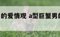 A型巨蟹男的爱情观 a型巨蟹男的爱情观是什么