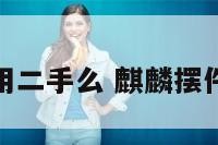 麒麟摆件能用二手么 麒麟摆件可以扔掉嘛