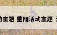 重阳活动主题 重阳活动主题 五联五促