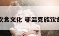鄂温克族饮食文化 鄂温克族饮食文化介绍