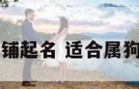 属狗店铺起名 适合属狗的店名
