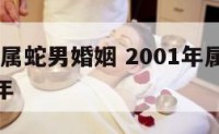 2001年属蛇男婚姻 2001年属蛇男婚姻在那年