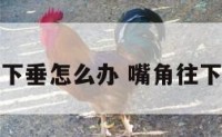 感觉嘴角下垂怎么办 嘴角往下垂怎么办