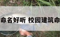 校园建筑命名好听 校园建筑命名及寓意