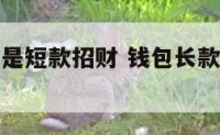 钱包长款还是短款招财 钱包长款还是短款聚财