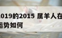 属羊2019的2015 属羊人在2019年的运势如何