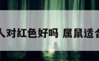 属鼠的人对红色好吗 属鼠适合红色吗