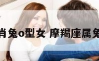 摩羯座生肖兔o型女 摩羯座属兔女生性格
