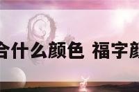 福字适合什么颜色 福字颜色寓意