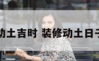 查装修动土吉时 装修动土日子怎么选