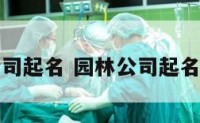 为园林公司起名 园林公司起名注意事项