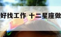 十二星座最好找工作 十二星座做什么工作最好