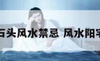 阳宅堆放石头风水禁忌 风水阳宅石头地基