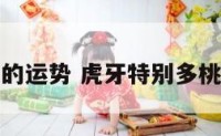 虎牙的运势 虎牙特别多桃花运