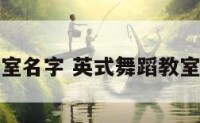 英式舞蹈教室名字 英式舞蹈教室名字叫什么