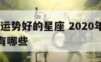 2020年运势好的星座 2020年运势好的星座有哪些