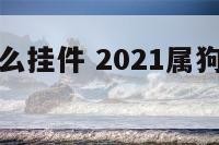 属狗女带什么挂件 2021属狗女适合佩戴什么生肖