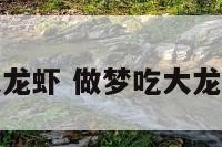 周公解梦吃大龙虾 做梦吃大龙虾肉什么意思