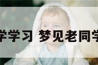 梦见老同学学习 梦见老同学还在上学