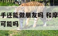 和摩羯座分手还能做朋友吗 和摩羯座分手了还有复合的可能吗