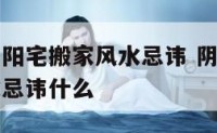 阴宅迁坟与阳宅搬家风水忌讳 阴宅迁坟与阳宅搬家风水忌讳什么
