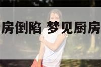 周公解梦梦厨房倒陷 梦见厨房倒塌是什么征兆解梦